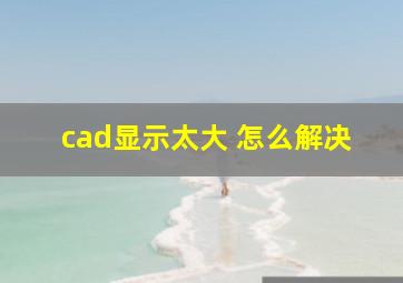 cad显示太大 怎么解决